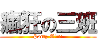 瘋狂の三班 (Party Time)