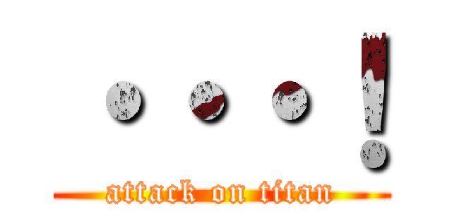 ・・・！ (attack on titan)