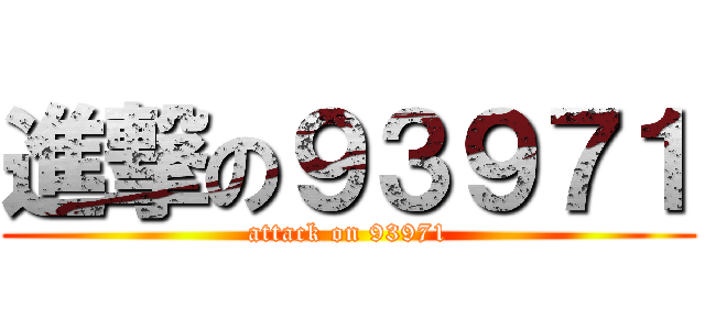 進撃の９３９７１ (attack on 93971)