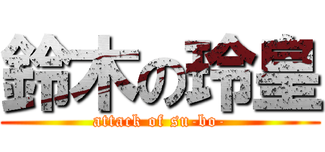 鈴木の玲皇 (attack of su-bo-)