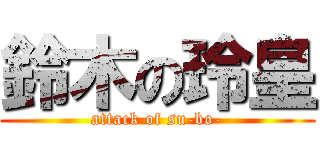 鈴木の玲皇 (attack of su-bo-)