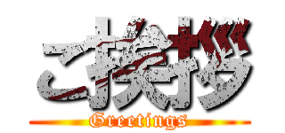 ご挨拶 (Greetings)