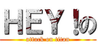 ＨＥＹ！の (attack on titan)