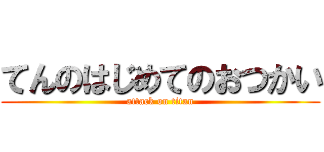 てんのはじめてのおつかい (attack on titan)