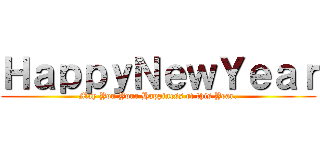 ＨａｐｐｙＮｅｗＹｅａｒ (May You Your Happiness of this Year.)