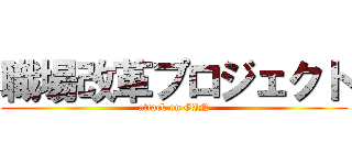 職場改革プロジェクト (attack on GIN)