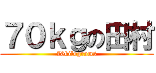 ７０ｋｇの田村 (70kilograms)