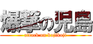 爆撃の児島 (attack on kojikoji)