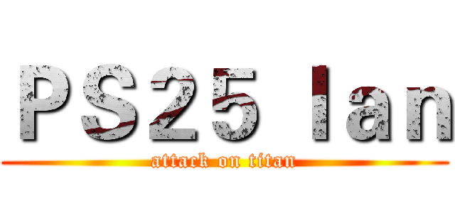 ＰＳ２５ Ｉａｎ (attack on titan)