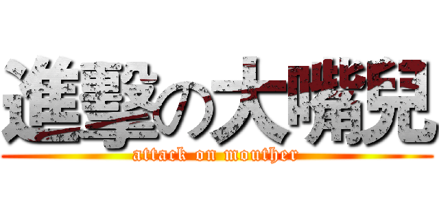 進擊の大嘴兒 (attack on mouther)