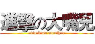 進擊の大嘴兒 (attack on mouther)