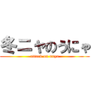 冬ニャのうにゃ (attack on unya)