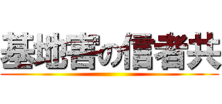 基地害の信者共 ()