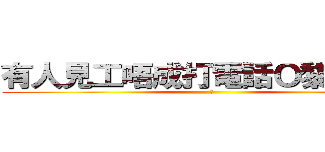 有人見工唔成打電話Ｏ黎發爛咋 ( 	)
