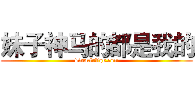 妹子神马的都是我的 (www.fuliqu.com)