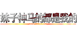 妹子神马的都是我的 (www.fuliqu.com)