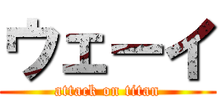 ウェーイ (attack on titan)