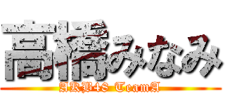 高橋みなみ (AKB48 TeamA)