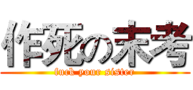 作死の末考 (fuck your sister)