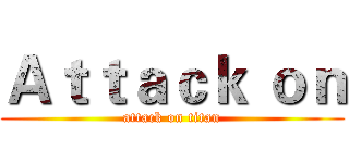 Ａｔｔａｃｋ ｏｎ (attack on titan)