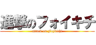 進撃のフォイキチ (attack on Foykichi)