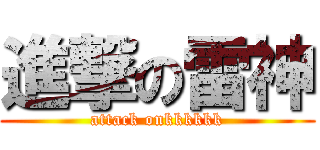 進撃の雷神 (attack onkkkkkk)