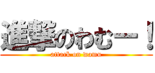 進撃のわむー！ (attack on wamu)