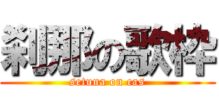 刹那の歌枠 (setuna on cas)