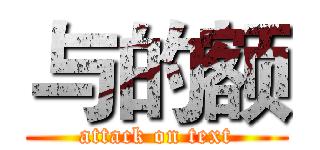 与的额 (attack on text)