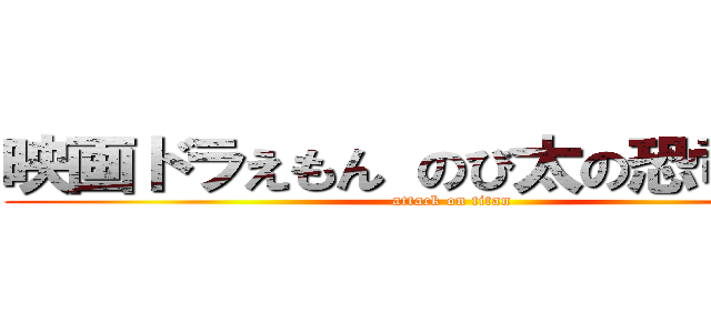 映画ドラえもん のび太の恐竜２〜６ (attack on titan)