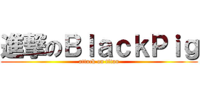 進撃のＢｌａｃｋＰｉｇ (attack on titan)