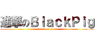 進撃のＢｌａｃｋＰｉｇ (attack on titan)
