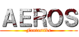 ＡＥＲＯＳ (Fantastiks)