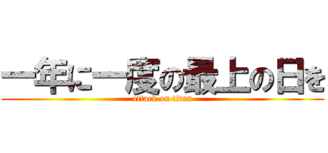 一年に一度の最上の日を (attack on titan)