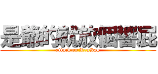 是爺的就放個響屁 (attack on RenSan)