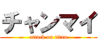 チャンマイ (attack on titan)