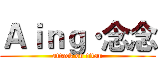 Ａｉｎｇ·念念 (attack on titan)
