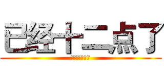 已经十二点了 (已经十二点了)