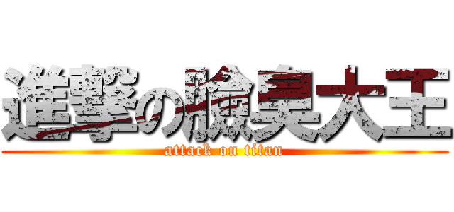 進撃の臉臭大王 (attack on titan)