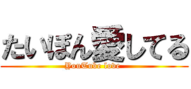 たいぽん愛してる (YouTube love )