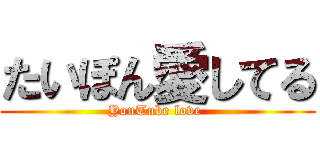 たいぽん愛してる (YouTube love )