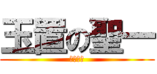 玉置の聖一 (クソ野郎)