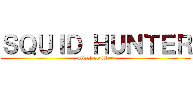 ＳＱＵＩＤ ＨＵＮＴＥＲ (attack on titan)