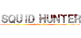 ＳＱＵＩＤ ＨＵＮＴＥＲ (attack on titan)