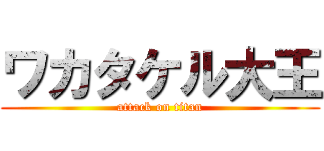 ワカタケル大王 (attack on titan)