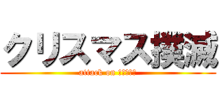 クリスマス撲滅 (attack on クリスマス)