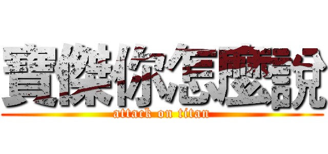 寶傑你怎麼說 (attack on titan)
