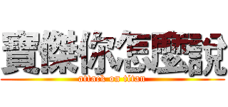 寶傑你怎麼說 (attack on titan)