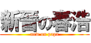 新晉の春浩 (new on papa)