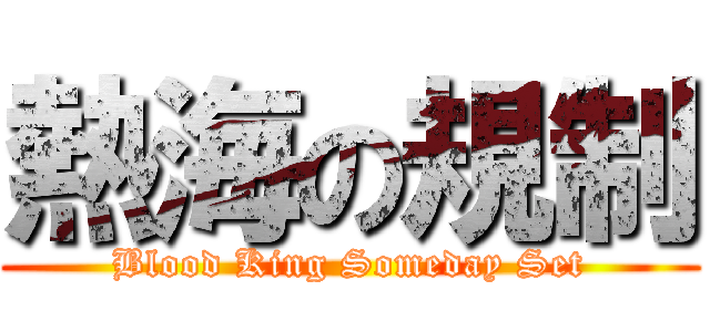 熱海の規制 (Blood King Someday Set)